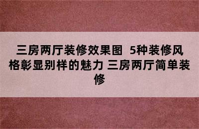 三房两厅装修效果图  5种装修风格彰显别样的魅力 三房两厅简单装修